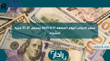 سعر الدولار اليوم الجمعة 11-4-2025 يسجل 51.27 جنيه للشراء